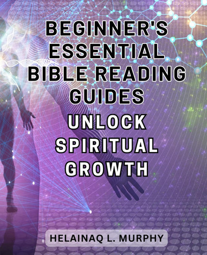 Beginner's Essential Bible Reading Guides: Unlock Spiritual Growth: Discover the Transformative Power of Daily Scripture Reading and Personal Spiritual Growth