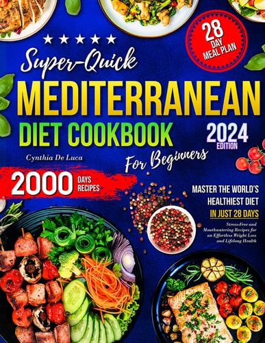 Super-Quick Mediterranean Diet Cookbook for Beginners: Master the World’s Healthiest Diet in Just 28 Days with Stress-Free and Mouthwatering Recipes for an Effortless Weight Loss and Lifelong Health