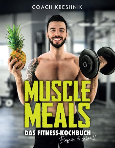 MUSCLE MEALS - Das Fitness Kochbuch: 134 Rezepte für den effektiven Muskelaufbau und eine optimale Fettverbrennung by Coach Kreshnik (German Edition)