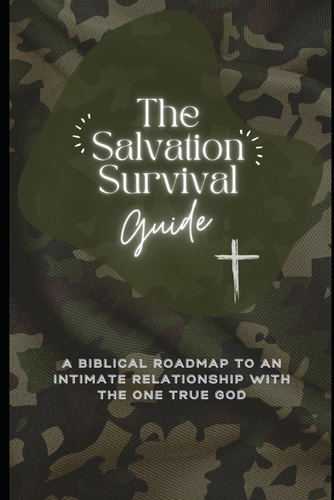 The Salvation Survival Guide: A Biblical roadmap to an intimate relationship with the one true God
