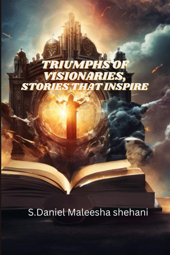 Triumphs of Visionaries ,Stories that Inspire: "Pioneering the Future, One Vision at a Time"