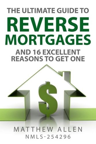 The Ultimate Guide to Reverse Mortgages: And 16 Excellent Reasons to Get One