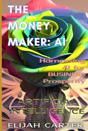 The Money-Maker: Artificial Intelligence: Harnessing AI for Business Prosperity