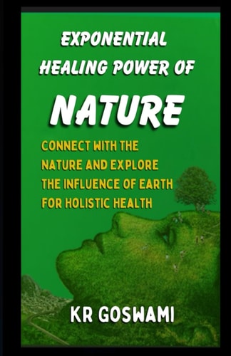 Exponential Healing Power of Nature: Connect with The Nature and Explore the Influence of Earth for Holistic Health (Holistic Health Revolution)