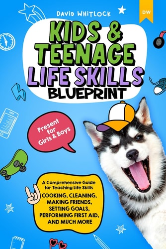 Kids & Teenage Life Skills Blueprint: A Comprehensive Guide for Teaching Life Skills - Cooking, Cleaning, Making Friends, Setting Goals, Performing First Aid, And Much More | Present for Girls & Boys