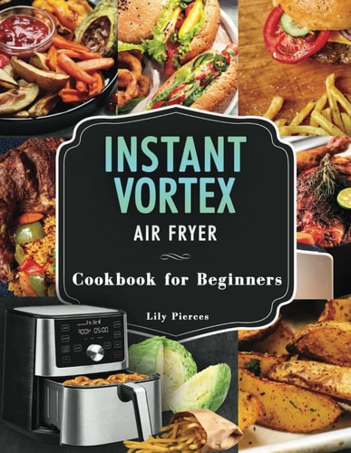 Instant Vortex Air Fryer Cookbook for Beginners: Transform your kitchen with air fryer - 1200 Quick, healthy and delicious recipes for everyday.