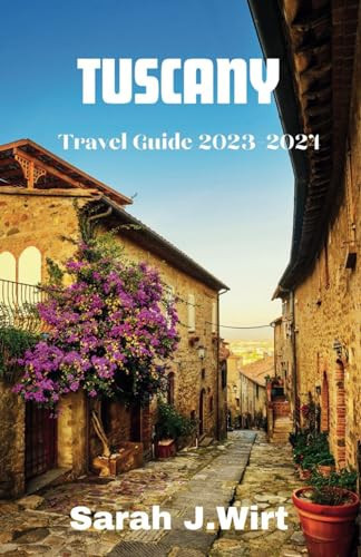 Tuscany Travel guide 2023-2024: Uncover Hidden Gems, Savor Tuscan Delights, and Create Timeless Memories in Italy's Enchanting Region