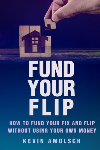Fund Your Flip: How to Fund Your Fix-and-Flip without Using Your Own Money