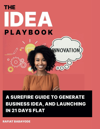 Idea Playbook A Surefire Guide To Generate Business Ideas and Launching in 21 Days Flat