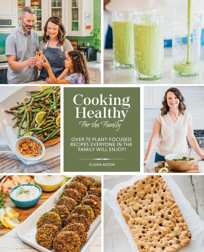 Cooking Healthy For The Family: Over 75 Plant-Focused Recipes Everyone in the Family Will Enjoy!