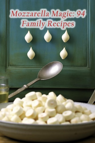 Mozzarella Magic: 94 Family Recipes