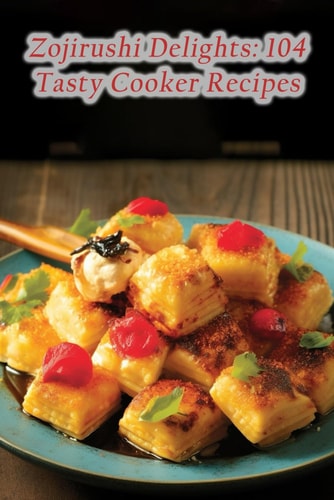 Zojirushi Delights: 104 Tasty Cooker Recipes