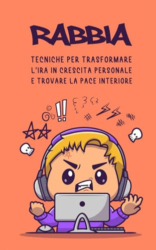 RABBIA Tecniche per Trasformare l'ira in Crescita Personale e Trovare la Pace Interiore: + 101 Frasi per calmare la Rabbia (Italian Edition)