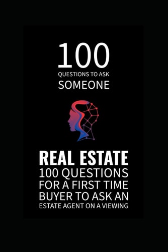 100 Q's To Ask Someone: Real Estate - 100 questions for a first time buyer to ask an estate agent on a viewing