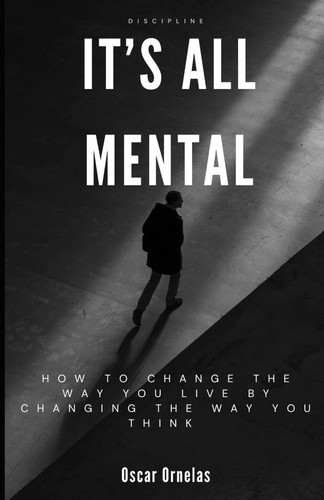 It's All Mental How To Change The Way You Live By Changing The Way You Think