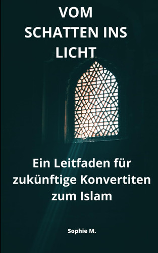 VOM SCHATTEN INS LICHT - Ein Leitfaden für zukünftige Konvertiten zum Islam: Ein Leitfaden für zukünftige Konvertiten zum Islam - Eine Reise zum Verständnis der muslimischen Welt (German Edition)