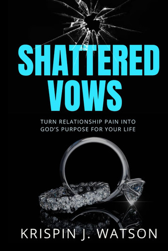 Shattered Vows: Turn Relationship Pain Into God’s Purpose For Your Life