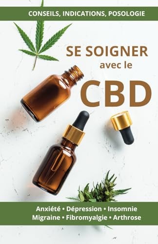 Se soigner avec le CBD: Conseils, indications et posologie pour soulager anxiété, dépression, migraine, insomnie, douleurs chroniques, arthrose (French Edition)