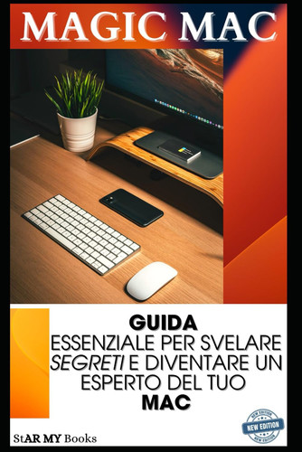 Magic Mac: Guida Essenziale per Svelare i Segreti e Diventare un Esperto del Tuo Mac: Trucchi e scorciatoie per il tuo Mac (Italian Edition)