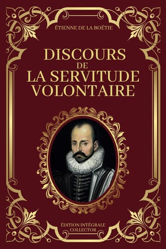 Discours de la Servitude Volontaire - Édition Intégrale Collector: Un appel à la réflexion sur l'autorité et la résistance (French Edition)
