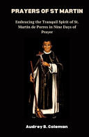 Prayers of St Martin Embracing the Tranquil Spirit of St. Martin de Porres in Nine Days of Prayer