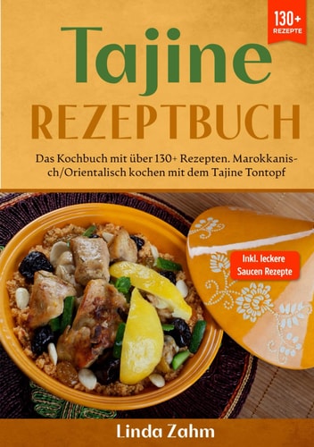 Tajine Rezeptbuch: Das Kochbuch mit über 130+ Rezepten. Marokkanisch/orientalisch kochen mit dem Tajine Tontopf (German Edition)