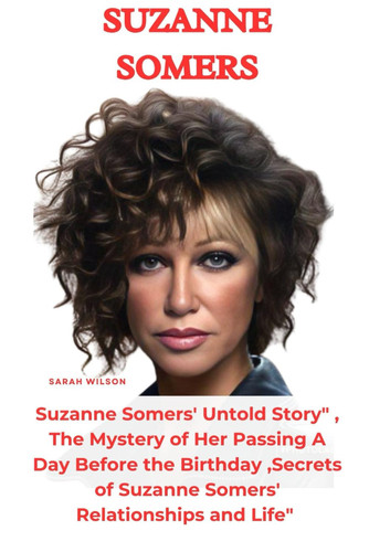 Suzanne Somers : Suzanne Somers' Untold Story" , The Mystery of Her Passing A Day Before the Birthday ,Secrets of Suzanne Somers' Relationships and Life"