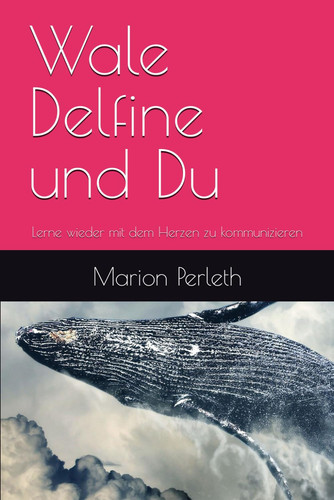 Wale Delfine und Du: Lerne wieder mit dem Herzen zu kommunizieren (German Edition)