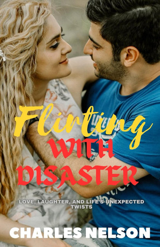 Flirting with Disaster Love, Laughter, and Life's Unexpected Twists (Romantic Comedy)