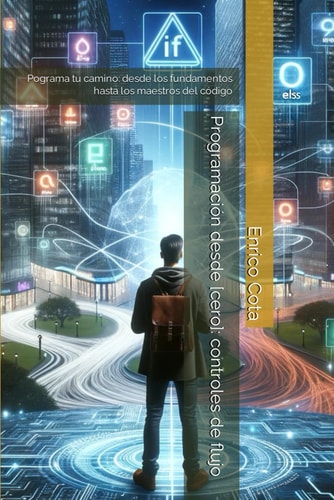 Programación desde [cero]: controles de flujo: Pograma tu camino: desde los fundamentos hasta los maestros del código (Programa Tu Camino: Desde los ... los Maestros del Código) (Spanish Edition)