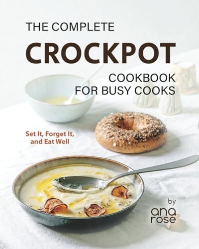 The Complete Crockpot Cookbook for Busy Cooks Set It, Forget It, and Eat Well