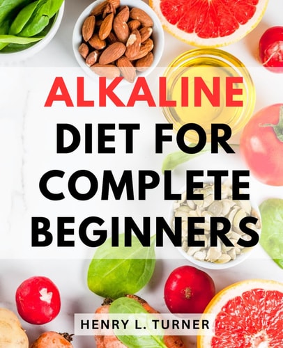 Alkaline Diet For Complete Beginners: Live Longer, Feel Better, and Achieve Vibrant Health | Unlock the Secrets to Optimal Wellness with Proven Alkaline-Diet-Strategies and-Recipes