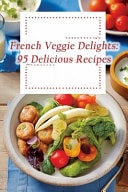 French Veggie Delights 95 Delicious Recipes