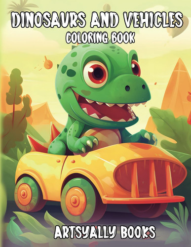 Dinosaurs and Vehicles Coloring Book: Wheels and Roars in Color for Toddlers and Kids Ages 2-8