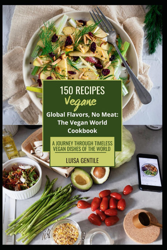 Global Flavors, No Meat: The Vegan World Cookbook: A Journey Through Timeless Vegan Dishes of the World