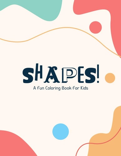 Shapes! A Fun Coloring Book for Kids: There’s Fun in Learning! Color-in and Spell 30 Different Kinds of Shapes!