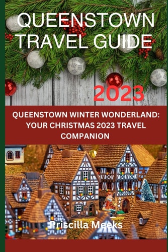 Queenstown Vacation Guide 2023: Queenstown Winter Wonderland: Your Christmas 2023 Travel Companion