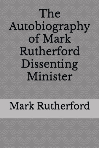 The Autobiography of Mark Rutherford Dissenting Minister