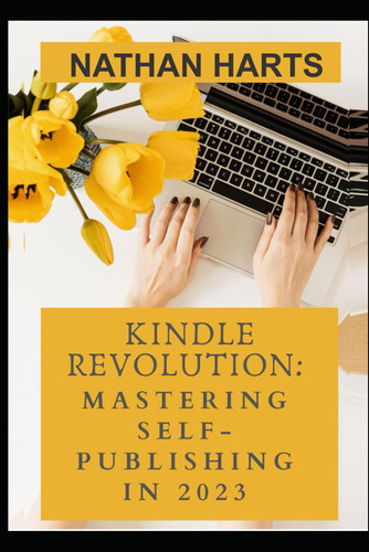Kindle Revolution: Mastering Self-Publishing in 2023: From E-books to Audiobooks, Dominate Amazon, Audible, and Beyond