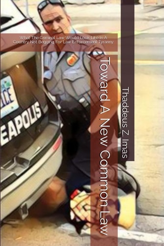 Toward A New Common Law: What The Criminal Law Would Look Like In A Country Not Begging For Law Enforcement Tyranny