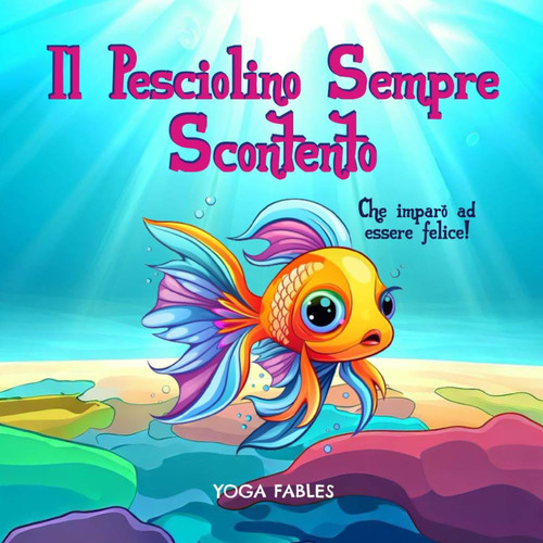 Il pesciolino sempre scontento: che imparò a essere felice e grato per ogni momento della sua vita, una favola illustrata per bambini che insegna il ... e della contentezza. (Italian Edition)