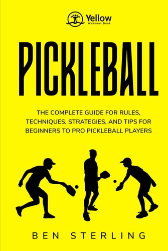 YELLOW WORKOUT BOOK: PICKLEBALL: THE COMPLETE GUIDE FOR RULES, TECHNIQUES, STRATEGIES, AND TIPS FOR BEGINNERS TO PRO PICKLEBALL PLAYERS