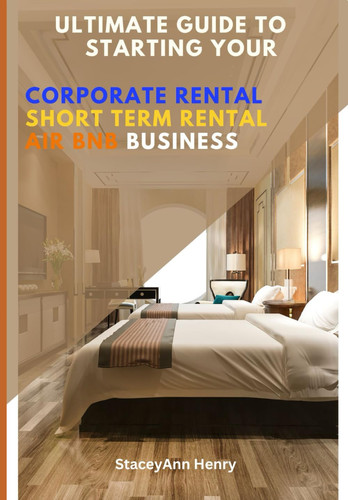 The Ultimate Guide To Starting Your Own Corporate Rental: Short Term Rental & Air BNB Business