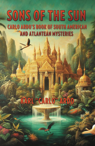 Sons of the Sun: Carlo Ardo's Book of South American and Atlantean Mysteries
