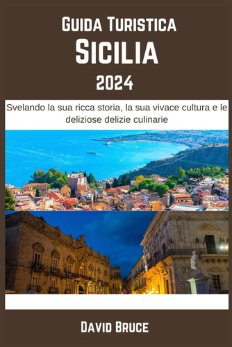 Guida Turistica Sicilia 2024: Svelando la sua ricca storia, la sua vivace cultura e le deliziose delizie culinarie (Italian Edition)
