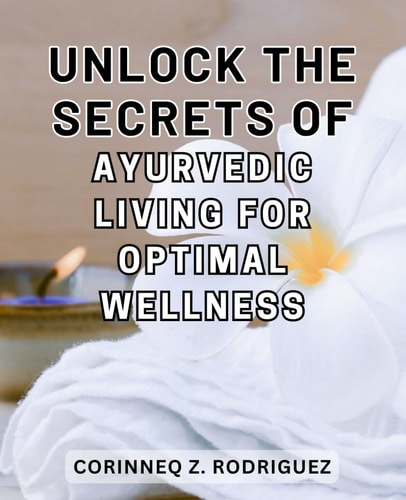 Unlock the Secrets of Ayurvedic Living for Optimal Wellness: Discover the Hidden Power of Ayurvedic Lifestyle for Ultimate vitality and Wellness