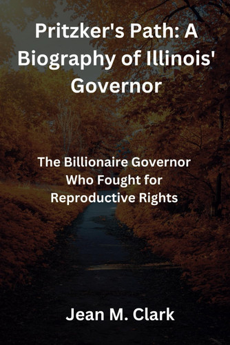 Pritzker's Path: A Biography of Illinois' Governor: The Billionaire Governor Who Fought for Reproductive Rights