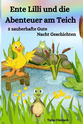 Gute Nacht Geschichte ab 3 Jahren: Ente Lilli und die Abenteuer am Teich - 5 zauberhafte Gute-Nacht-Geschichten mit Tieren (German Edition)