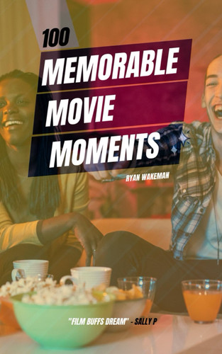 100 Memorable Movie Moments: From Casablanca to Avengers: Unveiling the Secrets Behind Cinema's Most Unforgettable Moments (100 Things to do / see / discover)