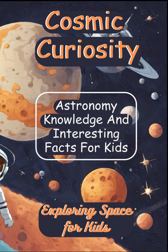Cosmic Curiosity 1: Exploring Space for Kids: 50 Things To See With A Telescope - Kids: A Constellation Focused Approach
